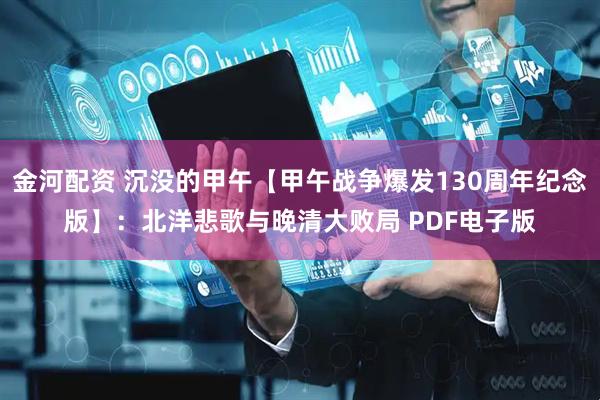 金河配资 沉没的甲午【甲午战争爆发130周年纪念版】：北洋悲歌与晚清大败局 PDF电子版