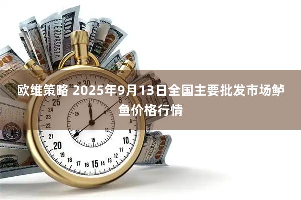 欧维策略 2025年9月13日全国主要批发市场鲈鱼价格行情