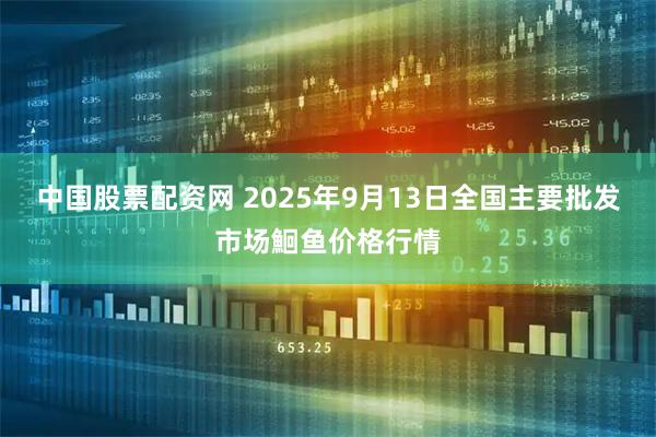 中国股票配资网 2025年9月13日全国主要批发市场鮰鱼价格行情