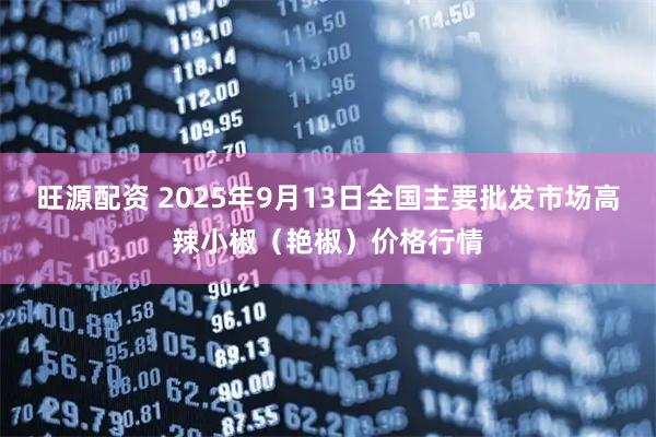 旺源配资 2025年9月13日全国主要批发市场高辣小椒（艳椒）价格行情