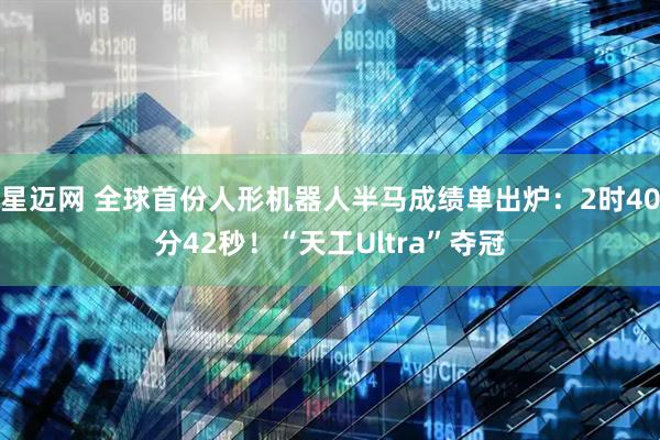 星迈网 全球首份人形机器人半马成绩单出炉：2时40分42秒！“天工Ultra”夺冠