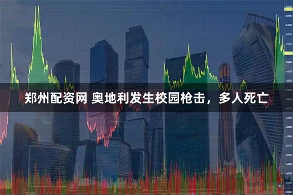 郑州配资网 奥地利发生校园枪击，多人死亡
