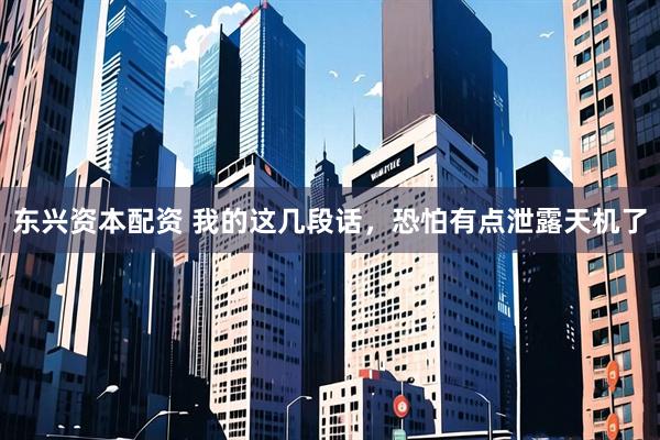 东兴资本配资 我的这几段话，恐怕有点泄露天机了