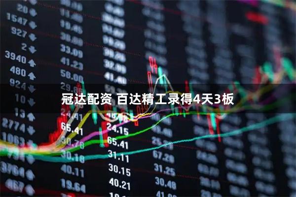 冠达配资 百达精工录得4天3板
