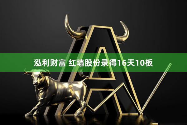 泓利财富 红墙股份录得16天10板