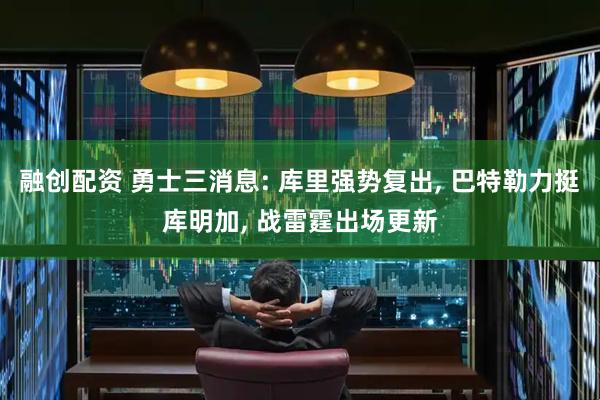 融创配资 勇士三消息: 库里强势复出, 巴特勒力挺库明加, 战雷霆出场更新