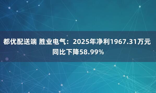 都优配送端 胜业电气:2025年净利1967.31万元 同比下降58.99%