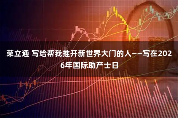 荣立通 写给帮我推开新世界大门的人——写在2026年国际助产士日