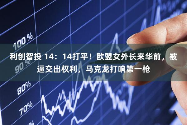 利创智投 14:14打平!欧盟女外长来华前,被逼交出权利,马克龙打响第一枪
