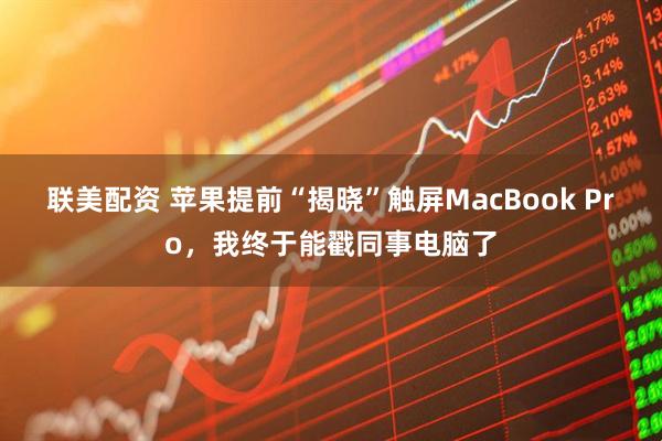 联美配资 苹果提前“揭晓”触屏MacBook Pro，我终于能戳同事电脑了